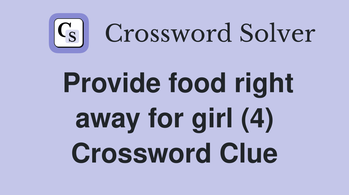 Provide food right away for girl (4) - Crossword Clue Answers